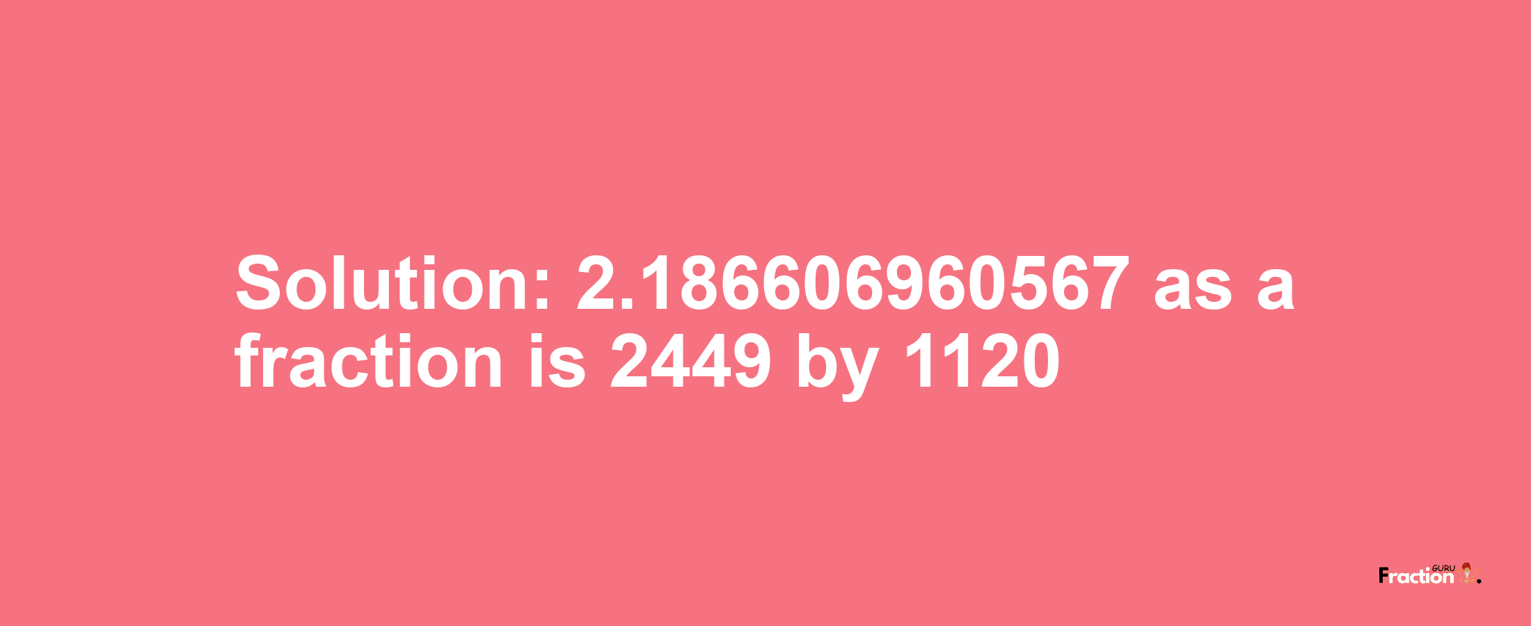 Solution:2.186606960567 as a fraction is 2449/1120